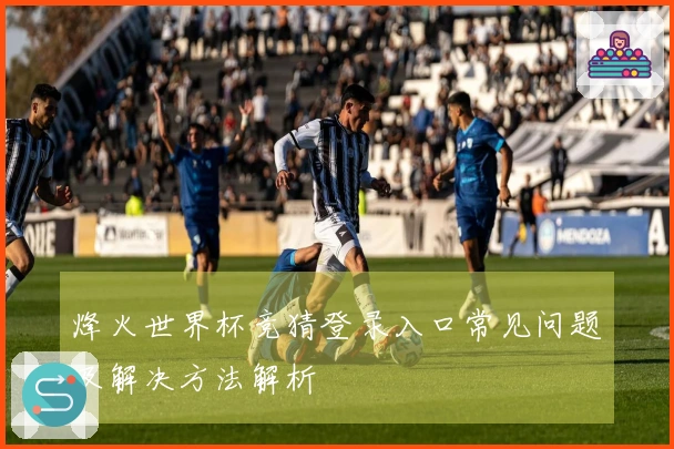 烽火世界杯竞猜登录入口常见问题及解决方法解析