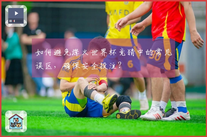如何避免烽火世界杯竞猜中的常见误区，确保安全投注？