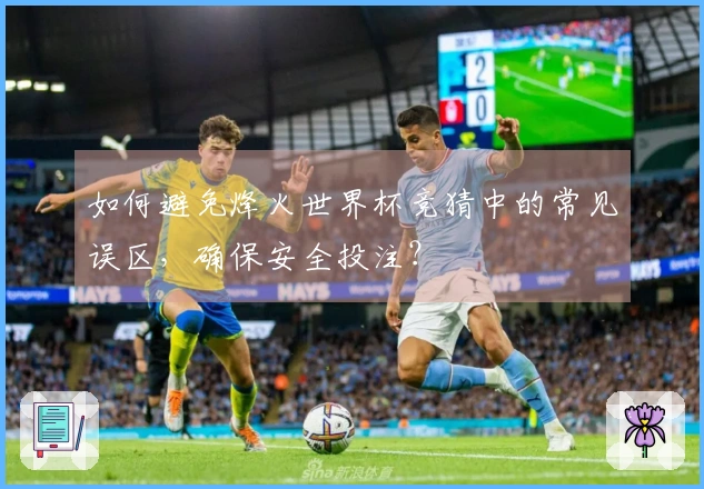如何避免烽火世界杯竞猜中的常见误区，确保安全投注？