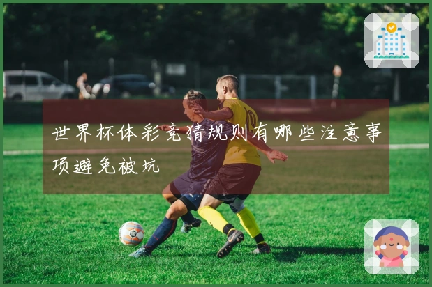 世界杯体彩竞猜规则有哪些注意事项避免被坑