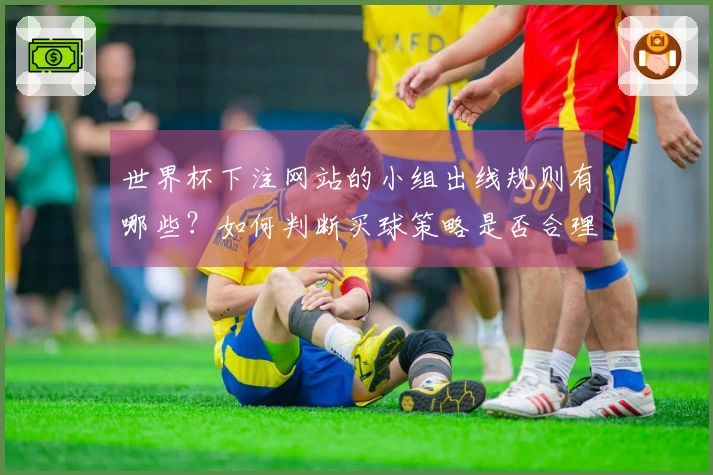 世界杯下注网站的小组出线规则有哪些？如何判断买球策略是否合理？